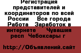 Регистрация представителей и координаторов по всей России. - Все города Работа » Заработок в интернете   . Чувашия респ.,Чебоксары г.